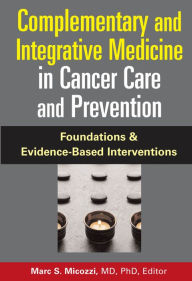 Title: Complementary and Integrative Medicine in Cancer Care and Prevention: Foundations and Evidence-Based Interventions, Author: Marc S. Micozzi MD