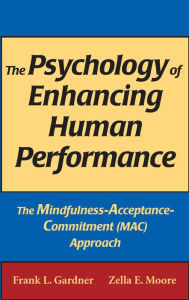 Title: The Psychology of Enhancing Human Performance: The Mindfulness-Acceptance-Commitment (MAC) Approach, Author: Frank L. Gardner PhD