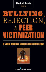 Title: Bullying, Rejection, & Peer Victimization: A Social Cognitive Neuroscience Perspective, Author: Monica J. Harris PhD