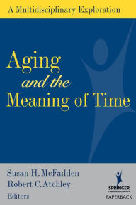 Title: Aging and the Meaning of Time: A Multidisciplinary Exploration, Author: Susan McFadden PhD