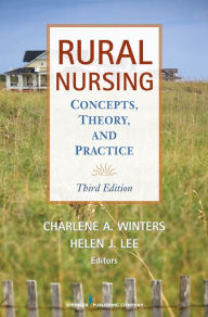 Title: Rural Nursing, Third Edition: Concepts, Theory and Practice, Author: Helen J. Lee PhD