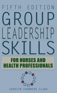 Title: Group Leadership Skills for Nurses & Health Professionals / Edition 5, Author: Carolyn Chambers Clark EdD