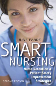 Title: Smart Nursing: Nurse Retention & Patient Safety Improvement Strategies, Second Edition, Author: June Fabre MBA