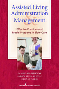 Title: Assisted Living Administration and Management: Effective Practices and Model Programs in Elder Care, Author: Darlene Yee-Melichar EdD