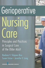 Title: Gerioperative Nursing Care: Principles and Practices of Surgical Care for the Older Adult, Author: Raelene V. Shippee-Rice PhD