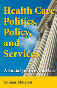 Title: Health Care Politics, Policy, and Services: A Social Justice Analysis, Author: Gunnar Almgren MSW