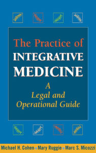 Title: The Practice of Integrative Medicine: A Legal and Operational Guide, Author: Michael H. Cohen JD