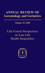 Title: Annual Review of Gerontology and Geriatrics, Volume 29, 2009: Life-Course Perspectives on Late Life Health Inequalities, Author: Toni C. Antonucci