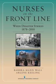 Title: Nurses on the Front Line: When Disaster Strikes, 1878-2010 / Edition 1, Author: Barbra Mann Wall PhD