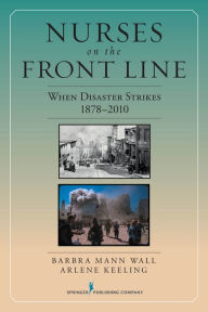 Title: Nurses on the Front Line: When Disaster Strikes, 1878-2010, Author: Barbra Mann Wall PhD