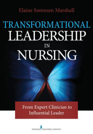 Title: Transformational Leadership in Nursing: From Expert Clinician to Influential Leader, Author: Elaine Sorensen Marshall PhD