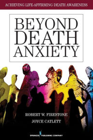Title: Beyond Death Anxiety: Achieving Life-Affirming Death Awareness / Edition 1, Author: Robert Firestone PhD
