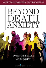 Title: Beyond Death Anxiety: Achieving Life-Affirming Death Awareness, Author: Robert Firestone PhD