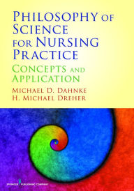 Title: Philosophy of Science for Nursing Practice: Concepts and Application, Author: Michael D. Dahnke PhD