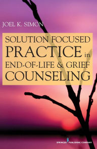 Title: Solution Focused Practice in End-of-Life and Grief Counseling, Author: Joel Simon MSW