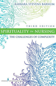 Title: Spirituality in Nursing: The Challenges of Complexity, Third Edition, Author: Barbara Stevens Barnum PhD