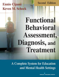 Title: Functional Behavioral Assessment, Diagnosis, and Treatment, Second Edition: A Complete System for Education and Mental Health Settings, Author: Ennio Cipani PhD