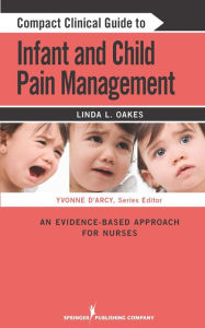 Title: Compact Clinical Guide to Infant and Child Pain Management: An Evidence-Based Approach for Nurses / Edition 1, Author: Linda L. Oakes MSN