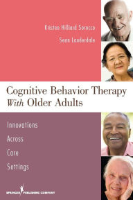 Title: Cognitive Behavior Therapy with Older Adults: Innovations Across Care Settings / Edition 1, Author: Kristen H. Sorocco PhD
