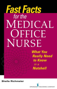 Title: Fast Facts for the Medical Office Nurse: What You Really Need to Know in a Nutshell, Author: Sheila Richmeier MS