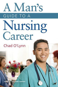 Title: A Man's Guide to a Nursing Career / Edition 1, Author: Chad O'Lynn RN