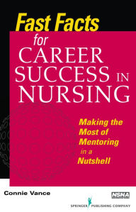 Title: Fast Facts for Career Success in Nursing: Making the Most of Mentoring in a Nutshell / Edition 1, Author: Connie Vance EdD