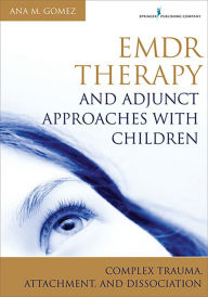 Title: EMDR Therapy and Adjunct Approaches with Children: Complex Trauma, Attachment, and Dissociation, Author: Ana Gomez MC