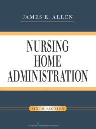 Title: Nursing Home Administration, Sixth Edition, Author: James E. Allen PhD