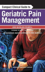 Title: Compact Clinical Guide to Geriatric Pain Management: An Evidence-Based Approach for Nurses / Edition 1, Author: Ann Quinlan-Colwell PhD