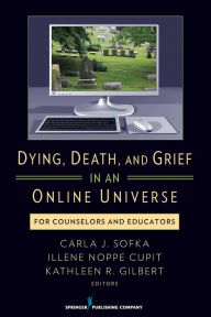 Title: Dying, Death, and Grief in an Online Universe: For Counselors and Educators / Edition 1, Author: Carla Sofka PhD