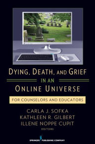 Title: Dying, Death, and Grief in an Online Universe: For Counselors and Educators, Author: Carla Sofka PhD