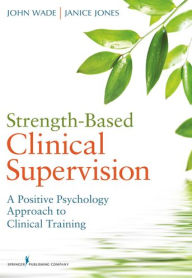 Title: Strength-Based Clinical Supervision: A Positive Psychology Approach to Clinical Training, Author: John Wade PhD