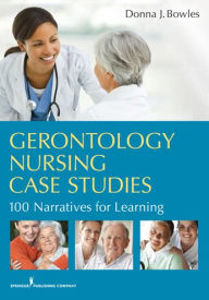 Title: Gerontology Nursing Case Studies: 100 Narratives for Learning, Author: Donna J. Bowles MSN