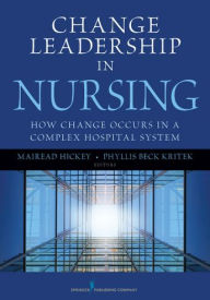 Title: Change Leadership in Nursing: How Change Occurs in a Complex Hospital System / Edition 1, Author: Mairead Hickey PhD