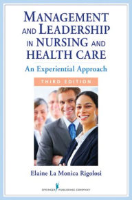 Title: Management and Leadership in Nursing and Health Care: An Experiential Approach, Third Edition, Author: Elaine La Monica Rigolosi EdD