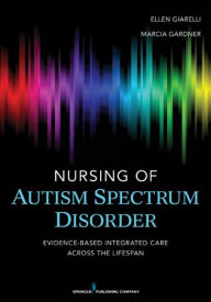 Title: Nursing of Autism Spectrum Disorder: Evidence-Based Integrated Care across the Lifespan, Author: Ellen Giarelli EdD