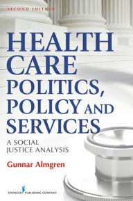 Title: Health Care Politics, Policy and Services: A Social Justice Analysis, Second Edition, Author: Gunnar Almgren