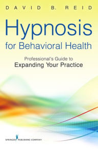 Title: Hypnosis for Behavioral Health: A Guide to Expanding Your Professional Practice, Author: David B. Reid PsyD