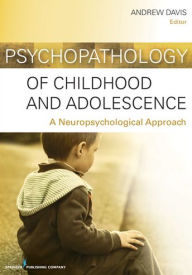 Title: Psychopathology of Childhood and Adolescence: A Neuropsychological Approach, Author: Andrew S. Davis PhD