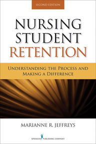 Title: Nursing Student Retention, Second Edition: Understanding the Process and Making a Difference, Author: Marianne R. Jeffreys