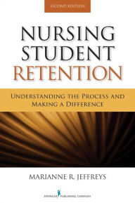 Title: Nursing Student Retention: Understanding the Process and Making a Difference, Second Edition, Author: Marianne R. Jeffreys EdD