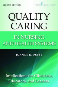 Title: Quality Caring in Nursing and Health Systems: Implications for Clinicians, Educators, and Leaders, 2nd Edition, Author: Joanne Duffy PhD