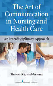 Title: The Art of Communication in Nursing and Health Care: An Interdisciplinary Approach / Edition 1, Author: Theresa Raphael-Grimm PhD