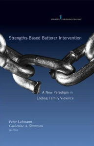 Title: Strengths-Based Batterer Intervention: A New Paradigm in Ending Family Violence / Edition 1, Author: Catherine Simmons PhD