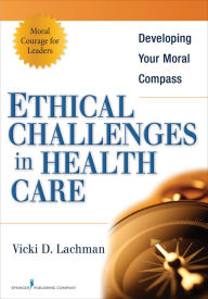 Title: Ethical Challenges in Health Care: Developing Your Moral Compass, Author: Vicki Lachman PhD