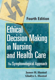 Title: Ethical Decision Making in Nursing and Health Care: The Symphonological Approach, Author: James H. Husted