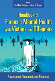 Title: Handbook of Forensic Mental Health with Victims and Offenders: Assessment, Treatment, and Research / Edition 1, Author: David W. Springer PhD