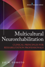 Title: Multicultural Neurorehabilitation: Clinical Principles for Rehabilitation Professionals, Author: Jay M. Uomoto PhD