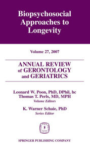 Title: Annual Review of Gerontology and Geriatrics, Volume 27, 2007: Biopsychosocial Approaches to Longevity, Author: Leonard W. Poon PhD