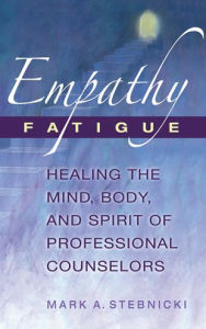 Title: Empathy Fatigue: Healing the Mind, Body, and Spirit of Professional Counselors, Author: Mark A. Stebnicki PhD
